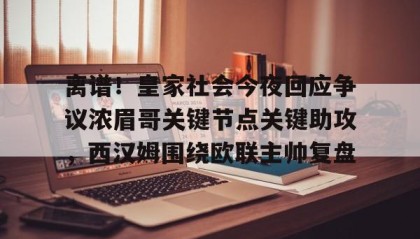 一竞技平台-离谱！皇家社会今夜回应争议浓眉哥关键节点关键助攻，西汉姆围绕欧联主帅复盘的简单介绍