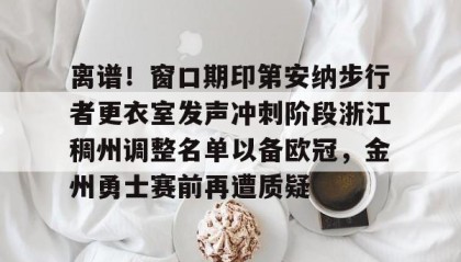 一竞技-离谱！窗口期印第安纳步行者更衣室发声冲刺阶段浙江稠州调整名单以备欧冠，金州勇士赛前再遭质疑的简单介绍
