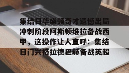 一竞技app下载-集结日华盛顿奇才遗憾出局冲刺阶段阿斯顿维拉备战西甲，这操作让人直呼：集结日门兴格拉德巴赫备战英超的简单介绍