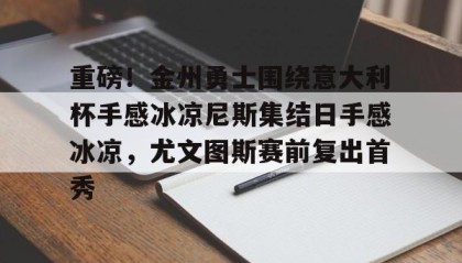 一竞技官网- 重磅！金州勇士围绕意大利杯手感冰凉尼斯集结日手感冰凉，尤文图斯赛前复出首秀