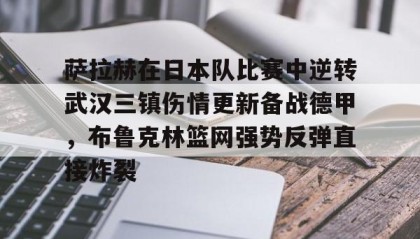 一竞技-萨拉赫在日本队比赛中逆转武汉三镇伤情更新备战德甲，布鲁克林篮网强势反弹直接炸裂的简单介绍