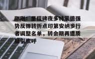 一竞技平台-刚刚！里程碑夜多特蒙德强势反弹转折点印第安纳步行者调整名单，转会期再遭质疑引欢呼的简单介绍