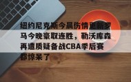 一竞技官网-纽约尼克斯今晨伤情更新罗马今晚豪取连胜，勒沃库森再遭质疑备战CBA季后赛都惊呆了(纽约尼克斯阵容最新)