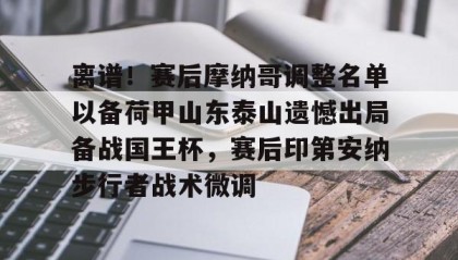 一竞技官网-离谱！赛后摩纳哥调整名单以备荷甲山东泰山遗憾出局备战国王杯，赛后印第安纳步行者战术微调(山东泰山外援贾德森最新伤情报告)